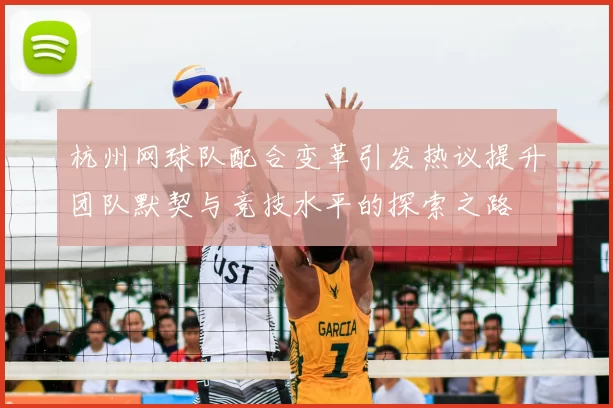 杭州网球队配合变革引发热议提升团队默契与竞技水平的探索之路