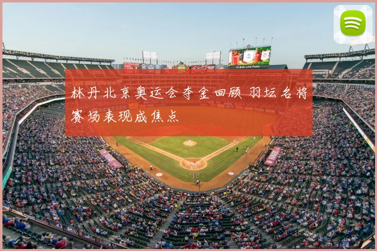 林丹北京奥运会夺金回顾 羽坛名将赛场表现成焦点