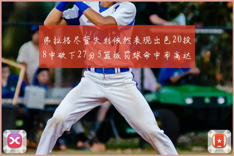弗拉格尽管失利依然表现出色20投8中砍下27分5篮板罚球命中率高达786