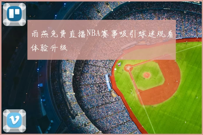 雨燕免费直播NBA赛事吸引球迷观看体验升级