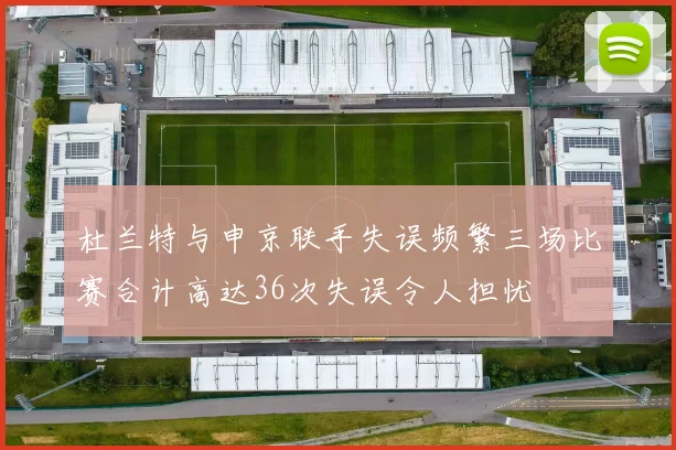 杜兰特与申京联手失误频繁三场比赛合计高达36次失误令人担忧
