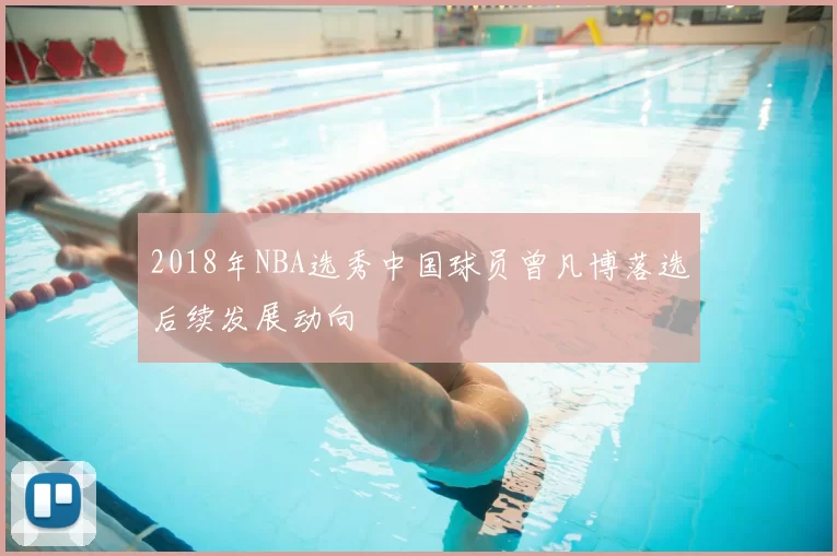 2018年NBA选秀中国球员曾凡博落选后续发展动向
