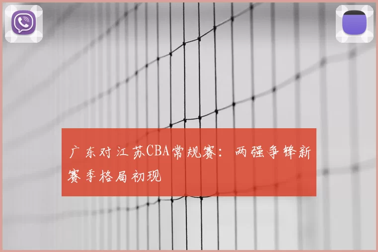 广东对江苏CBA常规赛：两强争锋新赛季格局初现