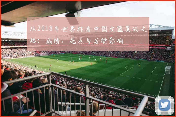 从2018年世界杯看中国女篮复兴之路：成绩、亮点与后续影响