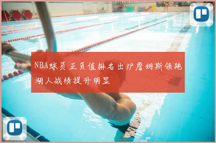 NBA球员正负值排名出炉詹姆斯领跑湖人战绩提升明显
