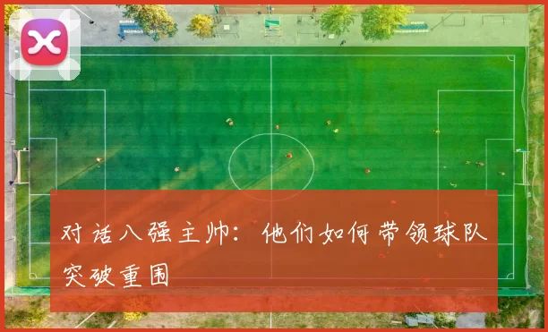 对话八强主帅：他们如何带领球队突破重围