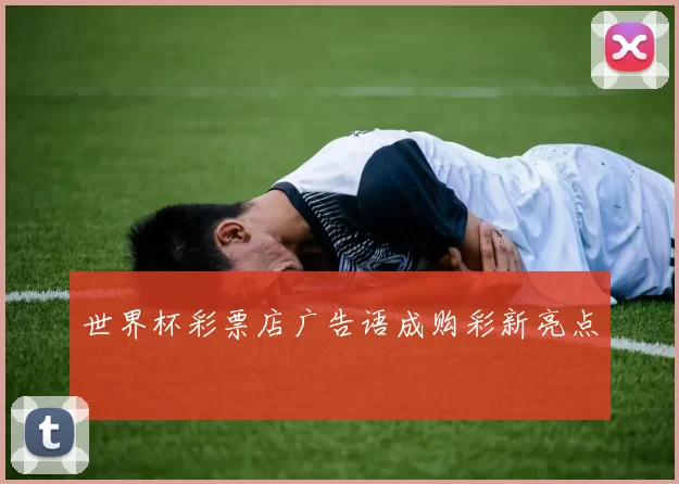 世界杯彩票店广告语成购彩新亮点