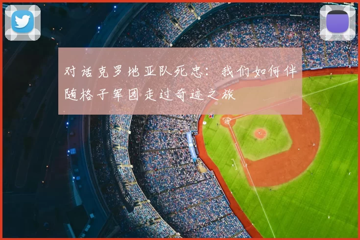 对话克罗地亚队死忠：我们如何伴随格子军团走过奇迹之旅