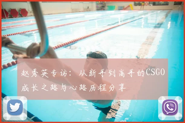 赵秀英专访：从新手到高手的CSGO成长之路与心路历程分享