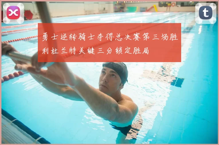勇士逆转骑士夺得总决赛第三场胜利杜兰特关键三分锁定胜局
