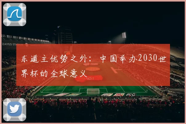 东道主优势之外：中国举办2030世界杯的全球意义