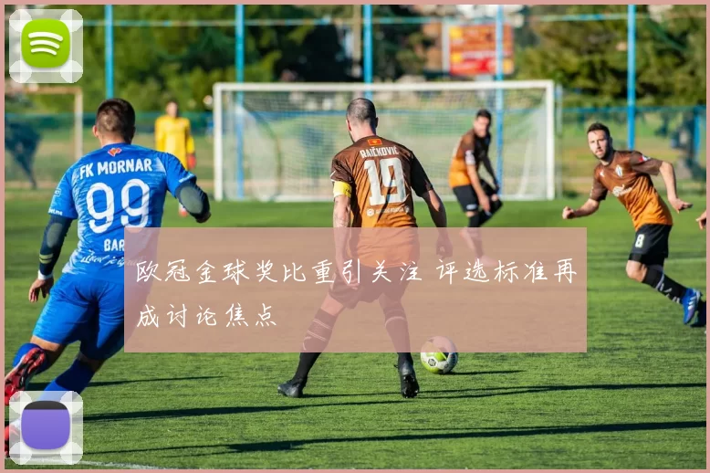 欧冠金球奖比重引关注 评选标准再成讨论焦点