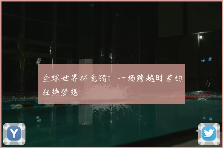 全球世界杯竞猜:一场跨越时差的狂热梦想