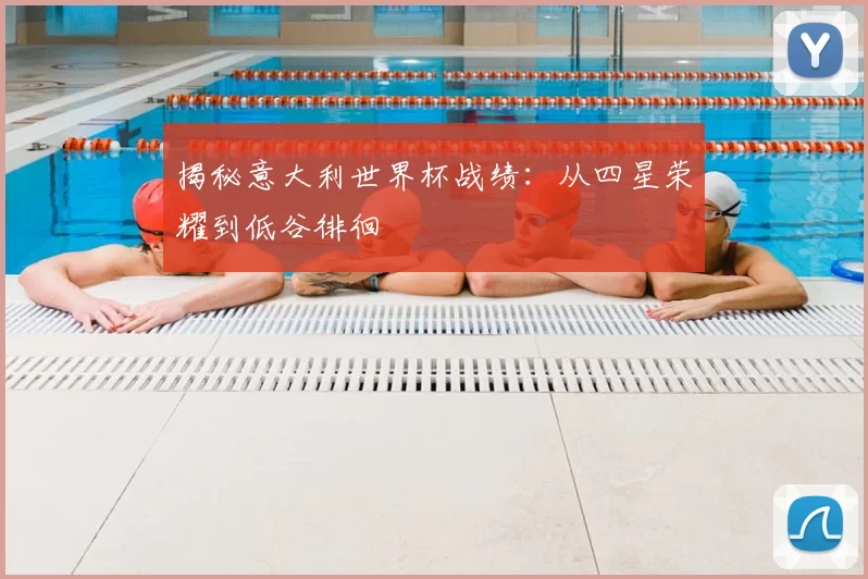揭秘意大利世界杯战绩：从四星荣耀到低谷徘徊