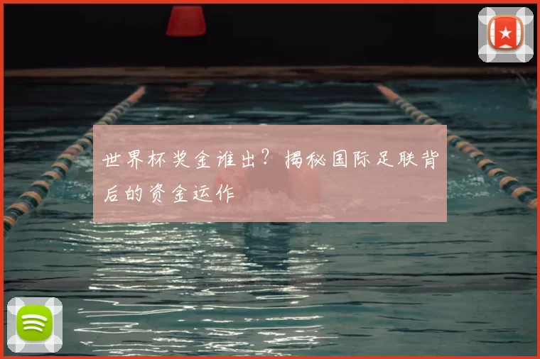 世界杯奖金谁出?揭秘国际足联背后的资金运作
