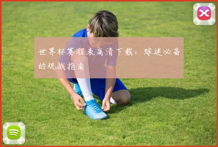 世界杯赛程表高清下载，球迷必备的观战指南