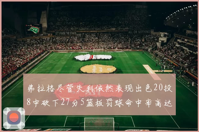弗拉格尽管失利依然表现出色20投8中砍下27分5篮板罚球命中率高达786