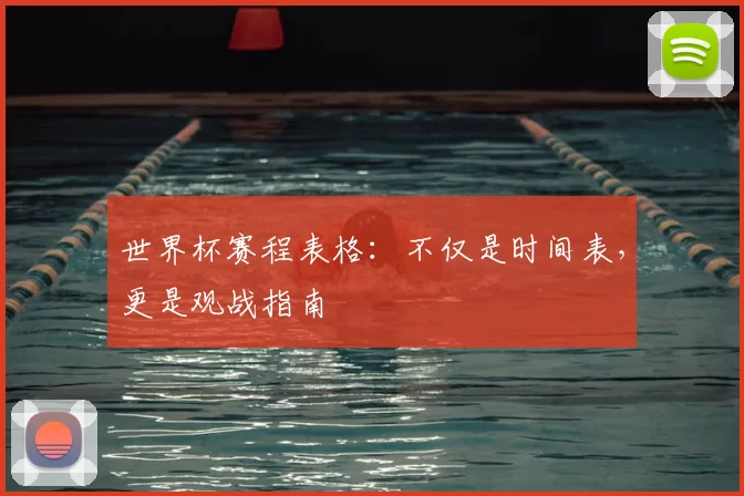 世界杯赛程表格：不仅是时间表，更是观战指南