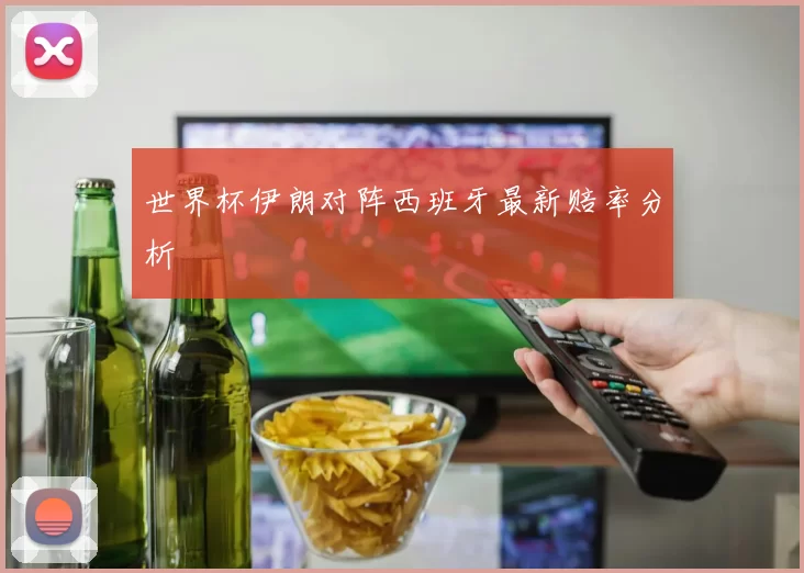 世界杯伊朗对阵西班牙最新赔率分析