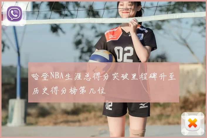 哈登NBA生涯总得分突破里程碑升至历史得分榜第几位