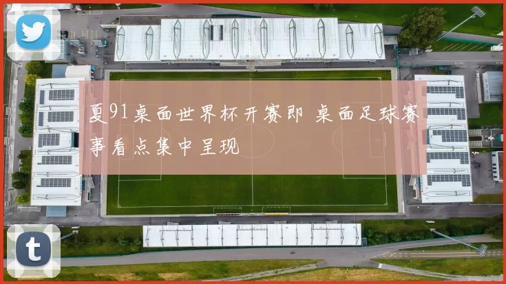 夏91桌面世界杯开赛即 桌面足球赛事看点集中呈现