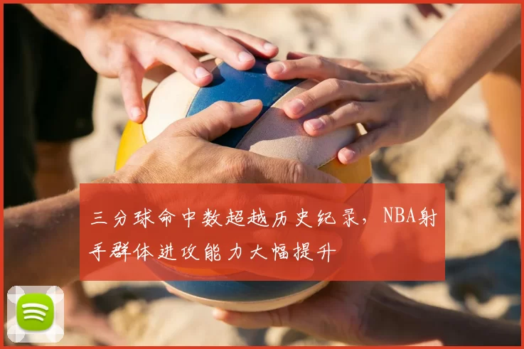 三分球命中数超越历史纪录，NBA射手群体进攻能力大幅提升