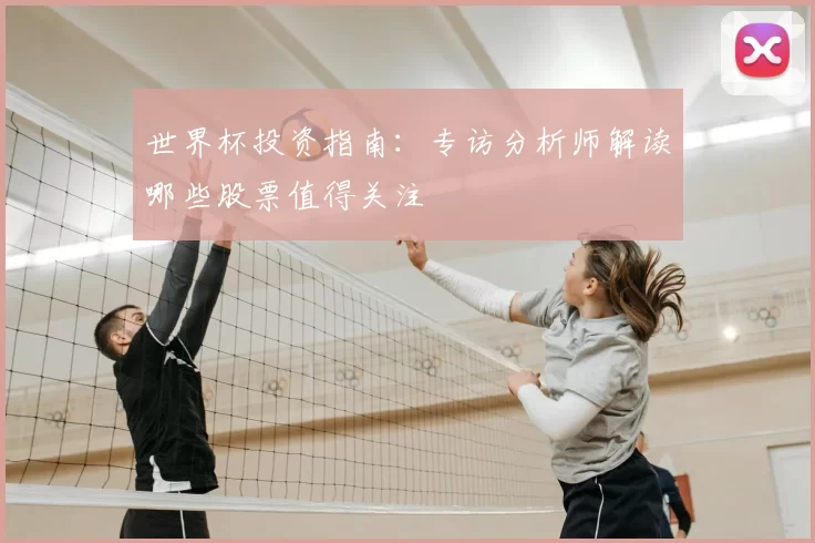 世界杯投资指南：专访分析师解读哪些股票值得关注