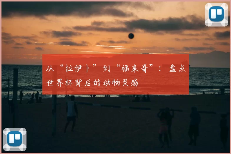 从“拉伊卜”到“福来哥”：盘点世界杯背后的动物灵感
