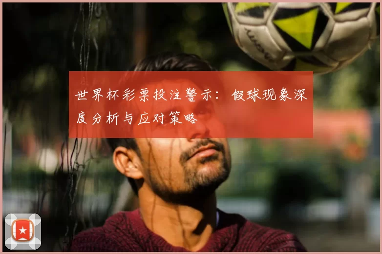 世界杯彩票投注警示：假球现象深度分析与应对策略