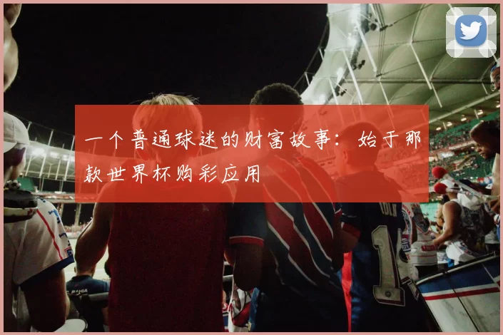 一个普通球迷的财富故事：始于那款世界杯购彩应用