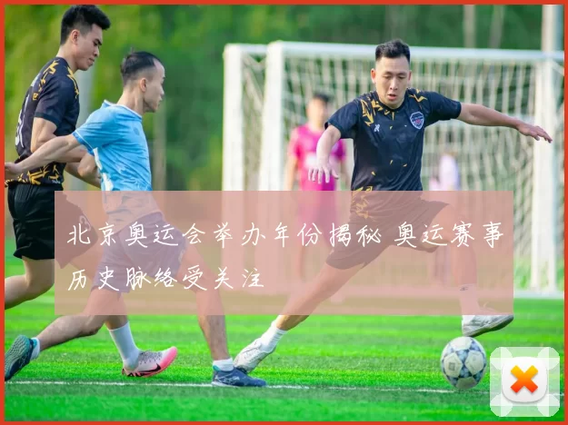 北京奥运会举办年份揭秘 奥运赛事历史脉络受关注