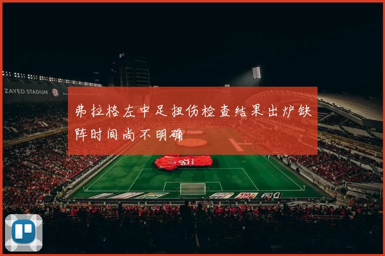 弗拉格左中足扭伤检查结果出炉缺阵时间尚不明确