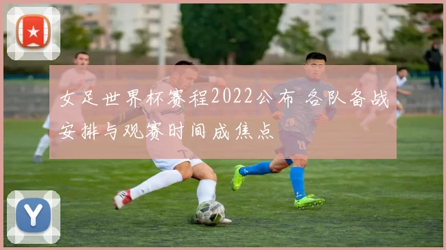 女足世界杯赛程2022公布 各队备战安排与观赛时间成焦点
