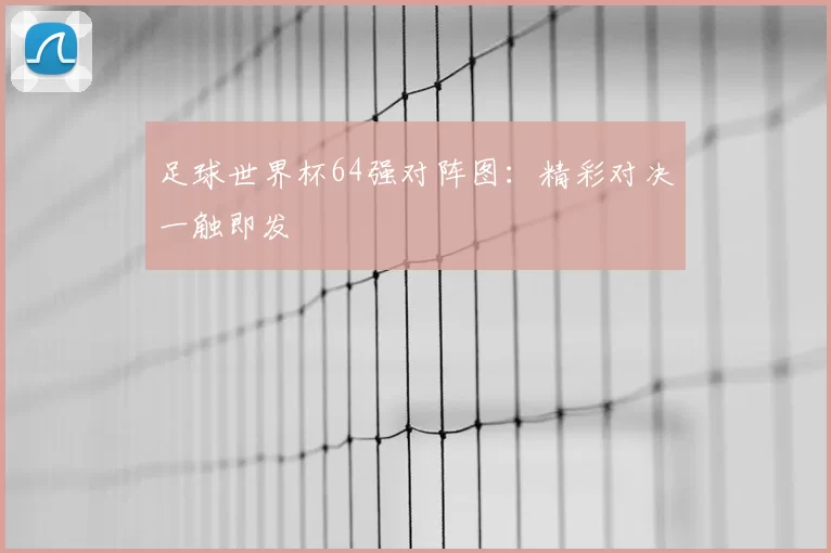 足球世界杯64强对阵图：精彩对决一触即发