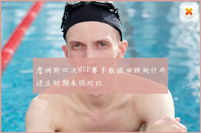 詹姆斯四次MVP赛季数据回顾纳什两连庄时期表现对比