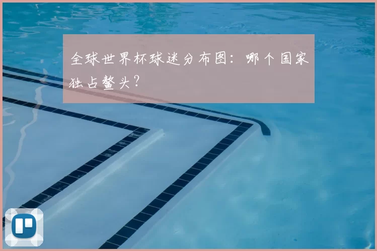 全球世界杯球迷分布图:哪个国家独占鳌头?