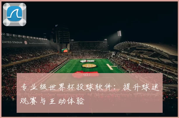 专业级世界杯投球软件：提升球迷观赛与互动体验