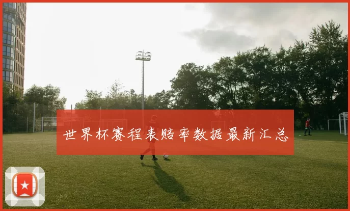 世界杯赛程表赔率数据最新汇总