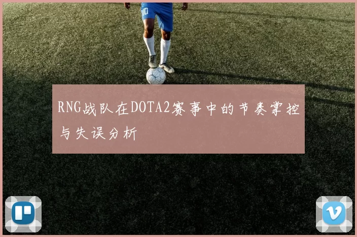 RNG战队在DOTA2赛事中的节奏掌控与失误分析