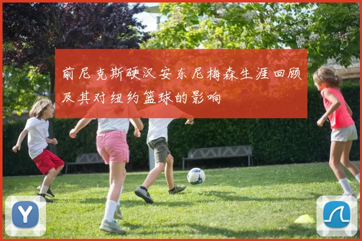 前尼克斯硬汉安东尼梅森生涯回顾及其对纽约篮球的影响