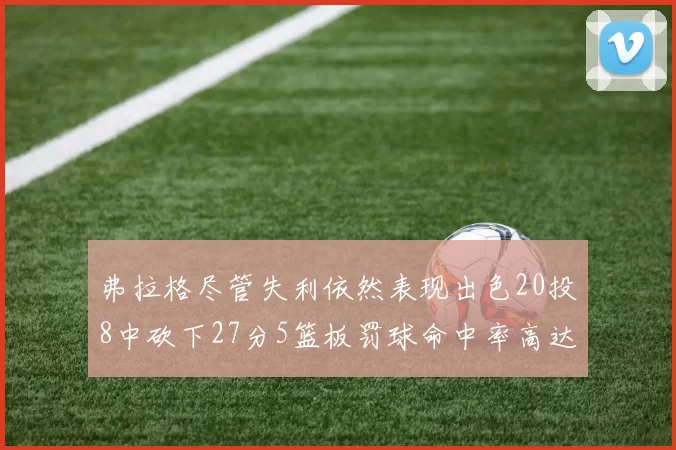 弗拉格尽管失利依然表现出色20投8中砍下27分5篮板罚球命中率高达786
