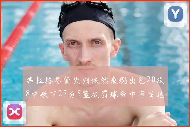 弗拉格尽管失利依然表现出色20投8中砍下27分5篮板罚球命中率高达786
