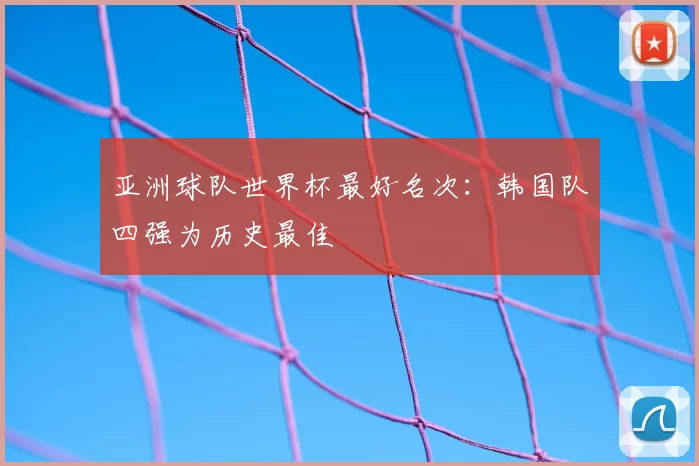 亚洲球队世界杯最好名次：韩国队四强为历史最佳