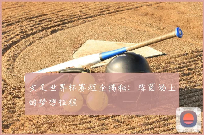 女足世界杯赛程全揭秘：绿茵场上的梦想征程