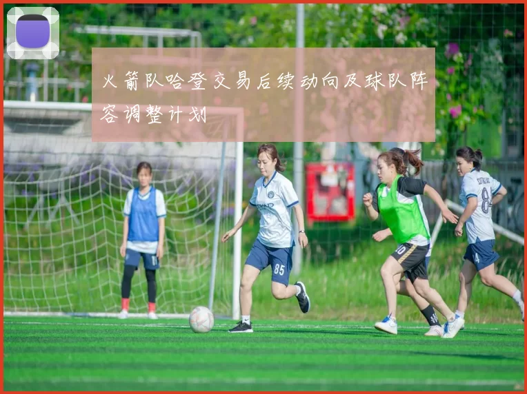 火箭队哈登交易后续动向及球队阵容调整计划