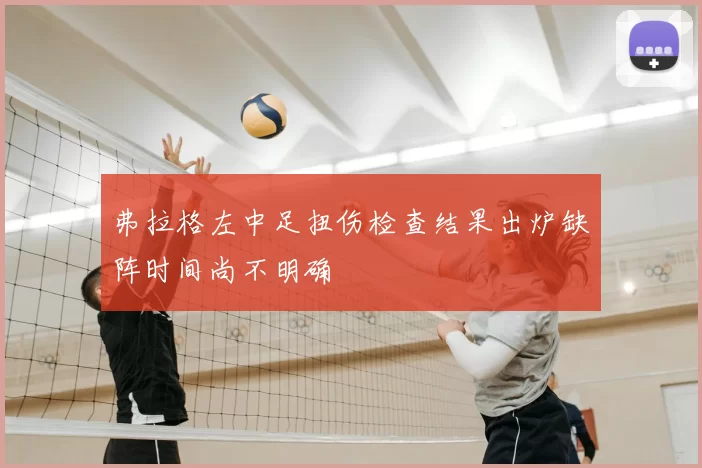弗拉格左中足扭伤检查结果出炉缺阵时间尚不明确