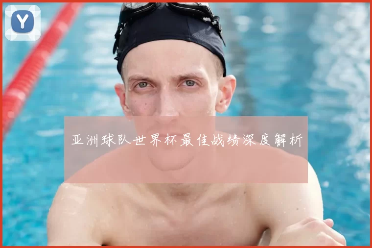 亚洲球队世界杯最佳战绩深度解析