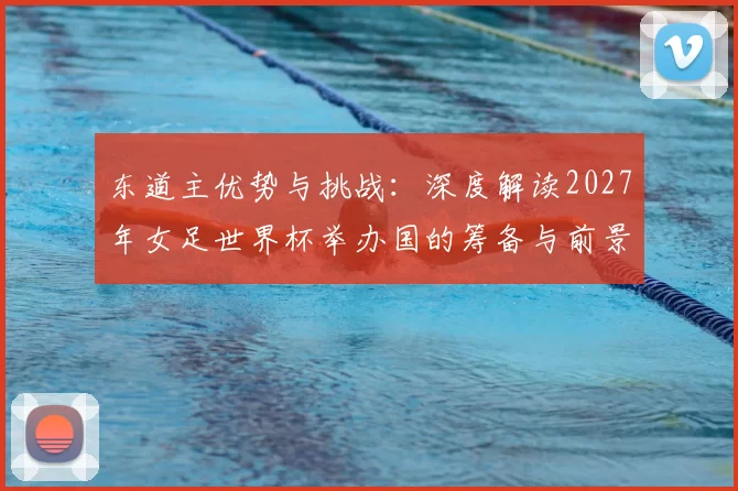 东道主优势与挑战:深度解读2027年女足世界杯举办国的筹备与前景