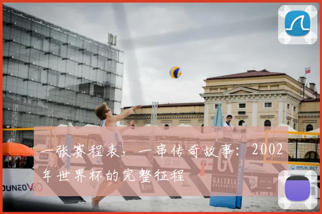 一张赛程表，一串传奇故事：2002年世界杯的完整征程