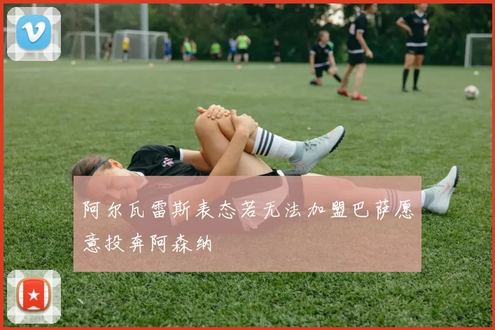 阿尔瓦雷斯表态若无法加盟巴萨愿意投奔阿森纳